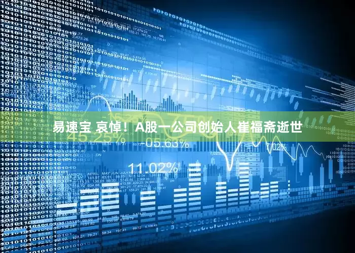 易速宝 哀悼！A股一公司创始人崔福斋逝世
