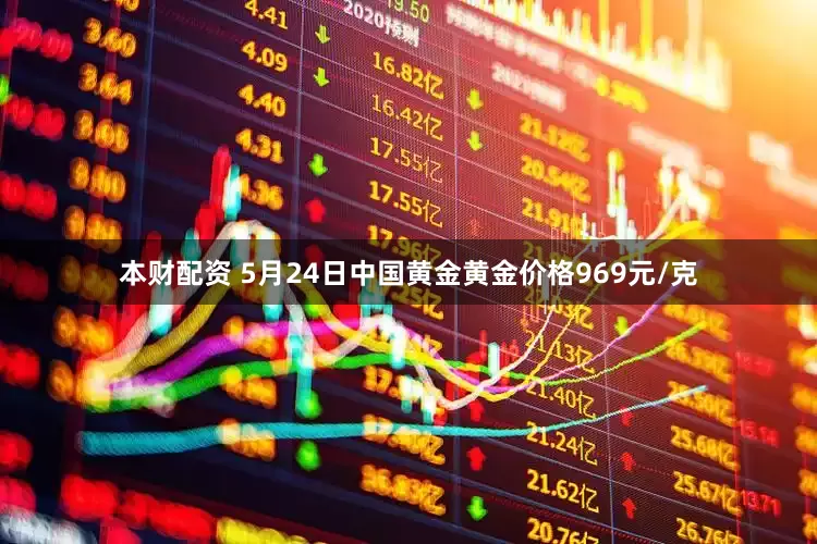 本财配资 5月24日中国黄金黄金价格969元/克