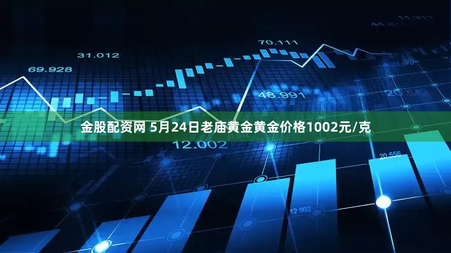 金股配资网 5月24日老庙黄金黄金价格1002元/克