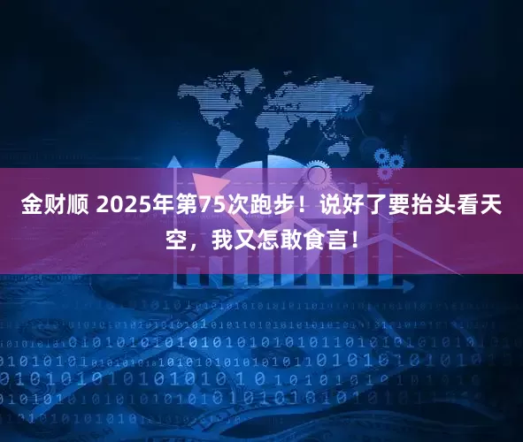 金财顺 2025年第75次跑步！说好了要抬头看天空，我又怎敢食言！