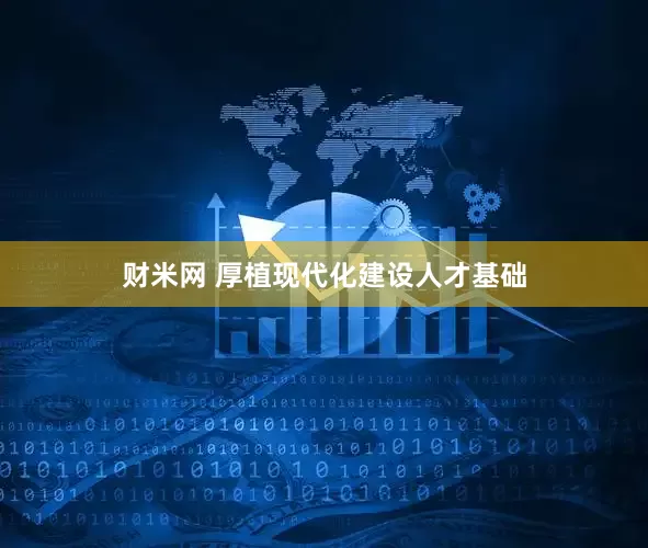 财米网 厚植现代化建设人才基础