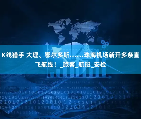 K线猎手 大理、鄂尔多斯……珠海机场新开多条直飞航线！_旅客_航班_安检