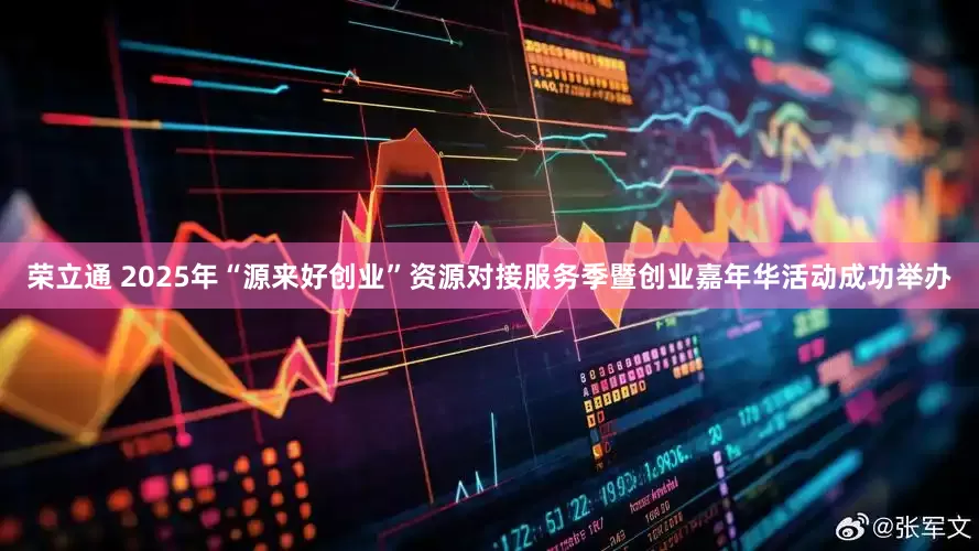 荣立通 2025年“源来好创业”资源对接服务季暨创业嘉年华活动成功举办