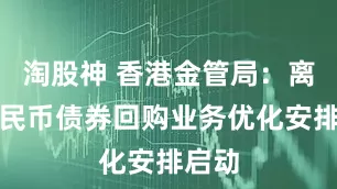 淘股神 香港金管局：离岸人民币债券回购业务优化安排启动