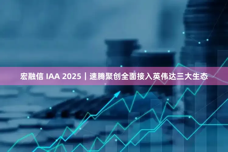 宏融信 IAA 2025｜速腾聚创全面接入英伟达三大生态